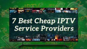 7 Best Cheap IPTV Service Providers