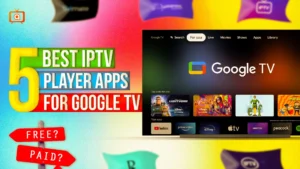 Best IPTV Players for Google TV