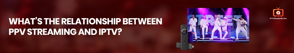 What’s the Relationship Between PPV Streaming and IPTV?